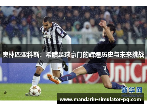 奥林匹亚科斯:希腊足球豪门的辉煌历史与未来挑战 奥林匹亚科斯:希腊足球豪门的辉煌历史与未来挑战