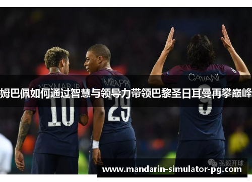 姆巴佩如何通过智慧与领导力带领巴黎圣日耳曼再攀巅峰