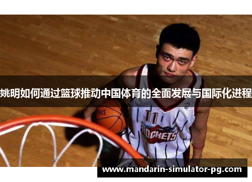 姚明如何通过篮球推动中国体育的全面发展与国际化进程 姚明如何通过篮球推动中国体育的全面发展与国际化进程