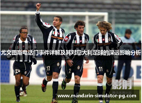 尤文图斯电话门事件详解及其对意大利足球的深远影响分析 尤文图斯电话门事件详解及其对意大利足球的深远影响分析