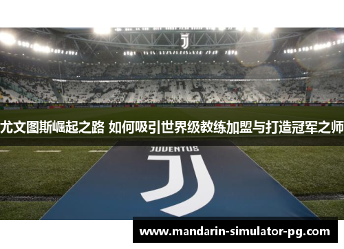 尤文图斯崛起之路 如何吸引世界级教练加盟与打造冠军之师