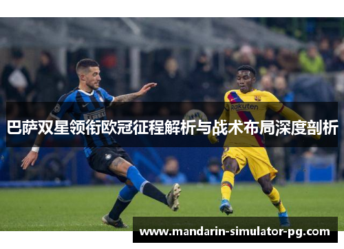 巴萨双星领衔欧冠征程解析与战术布局深度剖析