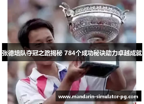 张德培队夺冠之路揭秘 784个成功秘诀助力卓越成就