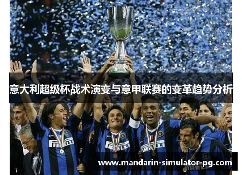 意大利超级杯战术演变与意甲联赛的变革趋势分析 意大利超级杯战术演变与意甲联赛的变革趋势分析