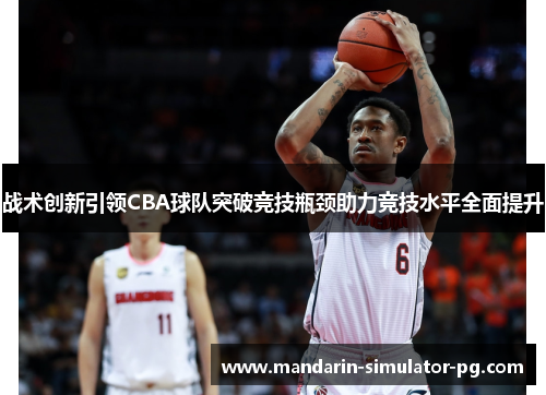 战术创新引领CBA球队突破竞技瓶颈助力竞技水平全面提升