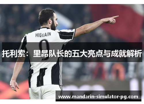 托利索：里昂队长的五大亮点与成就解析