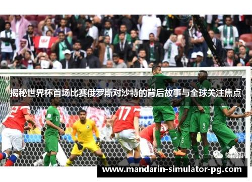 揭秘世界杯首场比赛俄罗斯对沙特的背后故事与全球关注焦点
