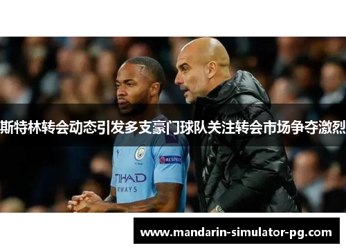 斯特林转会动态引发多支豪门球队关注转会市场争夺激烈