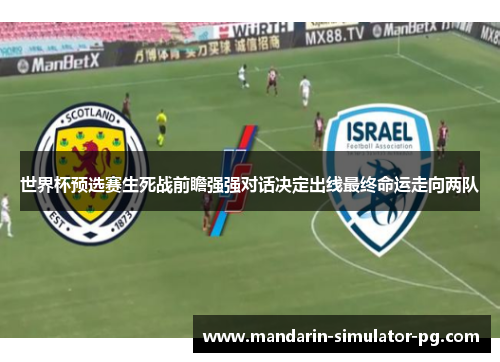 世界杯预选赛生死战前瞻强强对话决定出线最终命运走向两队