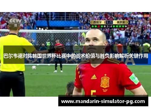 巴尔韦德对阵韩国世界杯比赛中的战术价值与胜负影响解析关键作用 巴尔韦德对阵韩国世界杯比赛中的战术价值与胜负影响解析关键作用