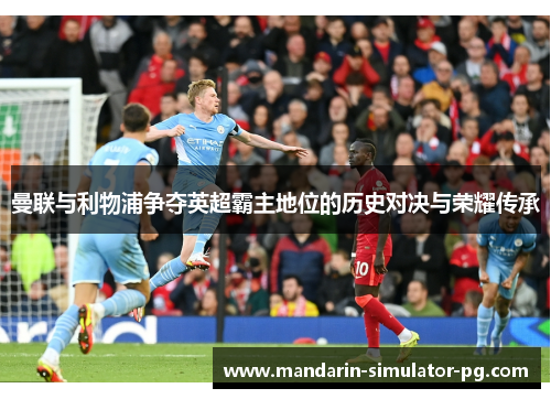 曼联与利物浦争夺英超霸主地位的历史对决与荣耀传承 曼联与利物浦争夺英超霸主地位的历史对决与荣耀传承