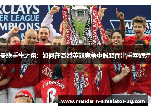 曼联重生之路:如何在激烈英超竞争中脱颖而出重塑辉煌 曼联重生之路:如何在激烈英超竞争中脱颖而出重塑辉煌