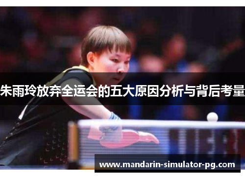 朱雨玲放弃全运会的五大原因分析与背后考量 朱雨玲放弃全运会的五大原因分析与背后考量