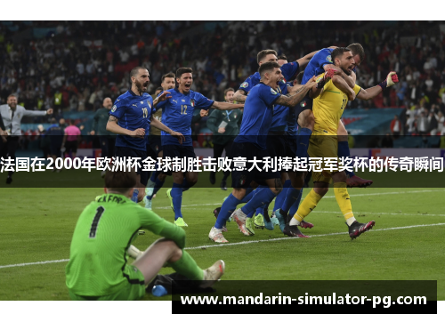 法国在2000年欧洲杯金球制胜击败意大利捧起冠军奖杯的传奇瞬间 法国在2000年欧洲杯金球制胜击败意大利捧起冠军奖杯的传奇瞬间