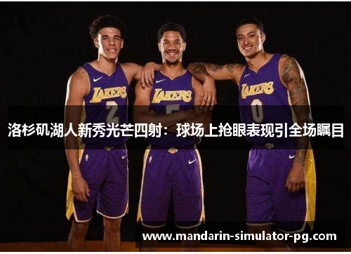 洛杉矶湖人新秀光芒四射：球场上抢眼表现引全场瞩目