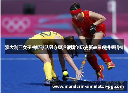 澳大利亚女子曲棍球队勇夺奥运银牌创历史新高展现拼搏精神