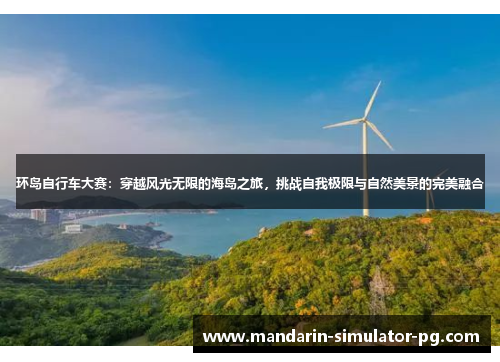 环岛自行车大赛：穿越风光无限的海岛之旅，挑战自我极限与自然美景的完美融合