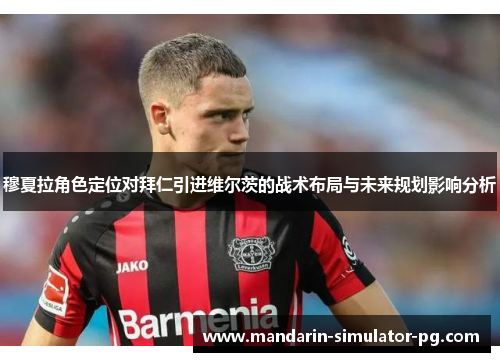 穆夏拉角色定位对拜仁引进维尔茨的战术布局与未来规划影响分析