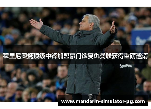 穆里尼奥携顶级中锋加盟豪门欲复仇曼联获得重磅邀请