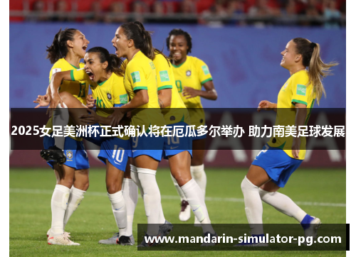 2025女足美洲杯正式确认将在厄瓜多尔举办 助力南美足球发展 2025女足美洲杯正式确认将在厄瓜多尔举办 助力南美足球发展