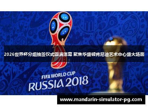 2026世界杯分组抽签仪式圆满落幕 聚焦华盛顿肯尼迪艺术中心盛大场面