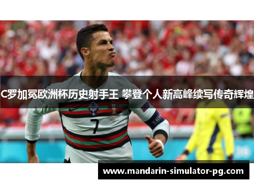 C罗加冕欧洲杯历史射手王 攀登个人新高峰续写传奇辉煌 C罗加冕欧洲杯历史射手王 攀登个人新高峰续写传奇辉煌