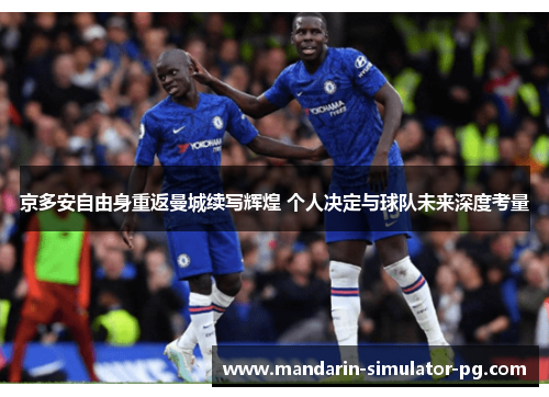 京多安自由身重返曼城续写辉煌 个人决定与球队未来深度考量 京多安自由身重返曼城续写辉煌 个人决定与球队未来深度考量