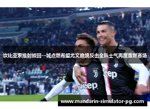 坎比亚索推射扳回一城点燃希望尤文绝境反击全队士气再度重燃赛场