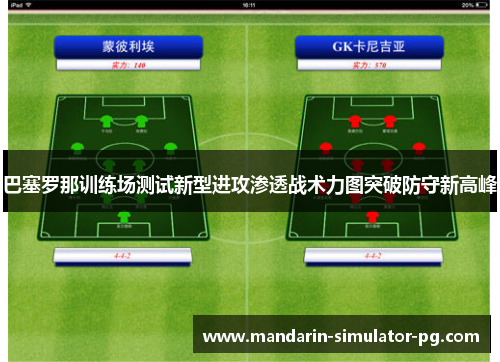 巴塞罗那训练场测试新型进攻渗透战术力图突破防守新高峰