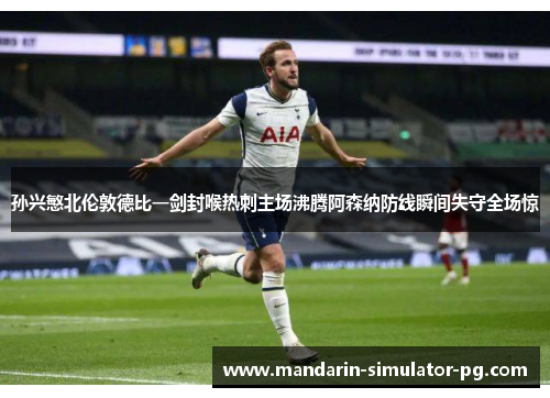 孙兴慜北伦敦德比一剑封喉热刺主场沸腾阿森纳防线瞬间失守全场惊