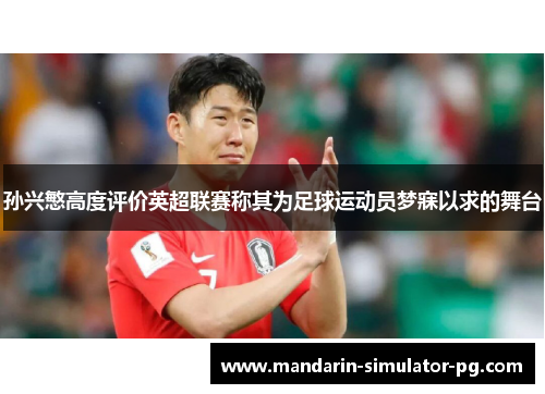 孙兴慜高度评价英超联赛称其为足球运动员梦寐以求的舞台 孙兴慜高度评价英超联赛称其为足球运动员梦寐以求的舞台