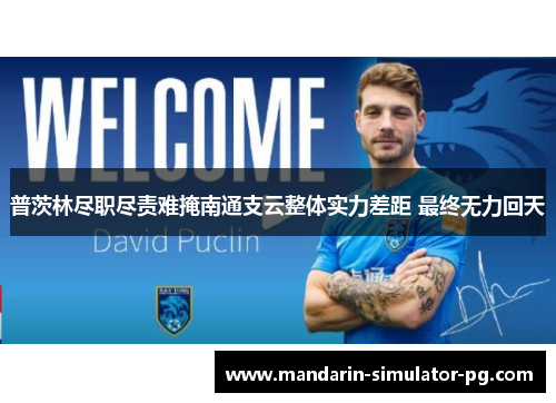 普茨林尽职尽责难掩南通支云整体实力差距 最终无力回天 普茨林尽职尽责难掩南通支云整体实力差距 最终无力回天