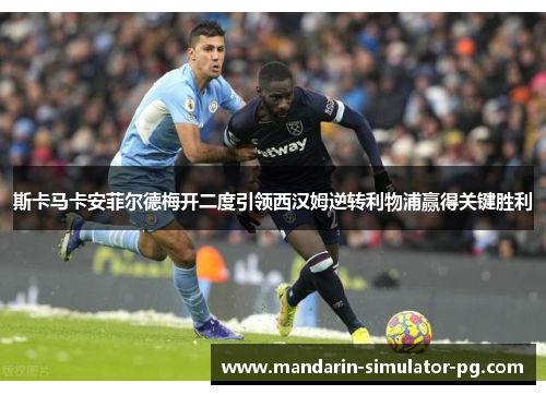 斯卡马卡安菲尔德梅开二度引领西汉姆逆转利物浦赢得关键胜利