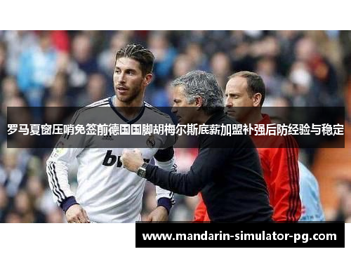 罗马夏窗压哨免签前德国国脚胡梅尔斯底薪加盟补强后防经验与稳定