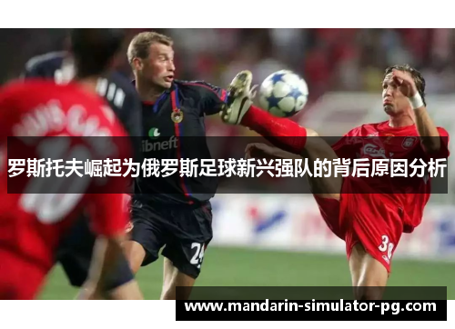 罗斯托夫崛起为俄罗斯足球新兴强队的背后原因分析