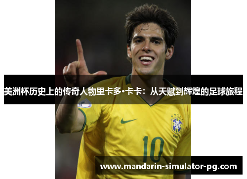 美洲杯历史上的传奇人物里卡多·卡卡：从天赋到辉煌的足球旅程