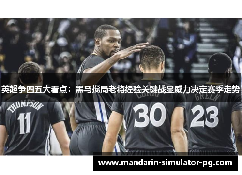 英超争四五大看点：黑马搅局老将经验关键战显威力决定赛季走势