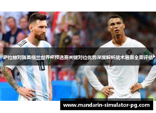萨拉赫对阵英格兰世界杯预选赛关键对位优势深度解析战术层面全面评估