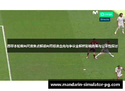 西甲本轮裁判尺度焦点解读判罚标准走向与争议全解析影响赛果与公平性探讨