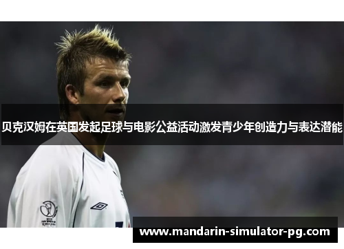 贝克汉姆在英国发起足球与电影公益活动激发青少年创造力与表达潜能