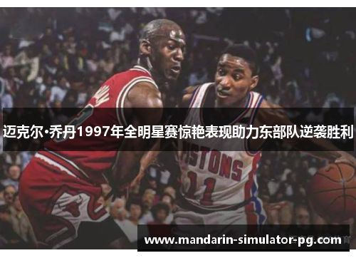 迈克尔·乔丹1997年全明星赛惊艳表现助力东部队逆袭胜利