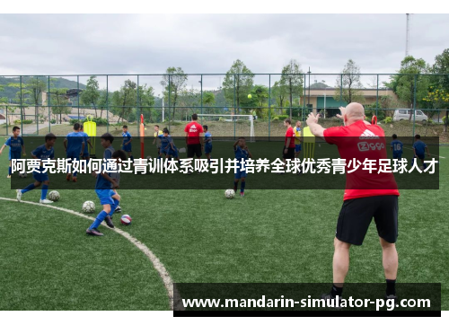 阿贾克斯如何通过青训体系吸引并培养全球优秀青少年足球人才