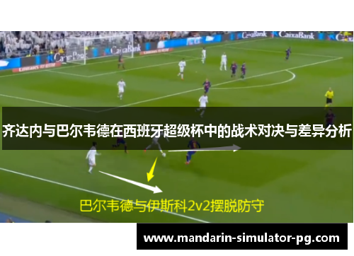 齐达内与巴尔韦德在西班牙超级杯中的战术对决与差异分析